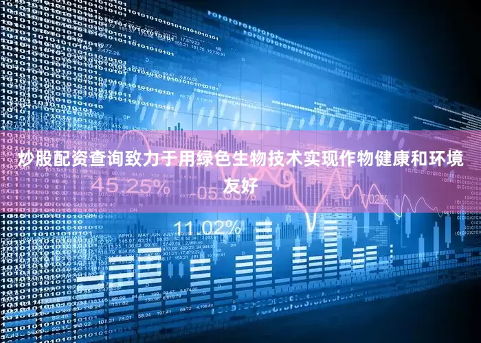 炒股配资查询致力于用绿色生物技术实现作物健康和环境友好
