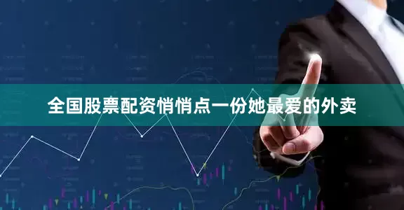 全国股票配资悄悄点一份她最爱的外卖