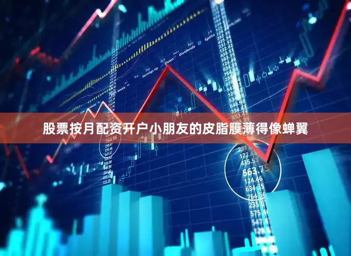 股票按月配资开户小朋友的皮脂膜薄得像蝉翼