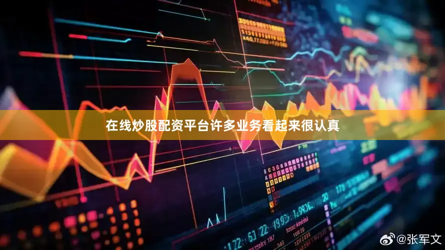 在线炒股配资平台许多业务看起来很认真