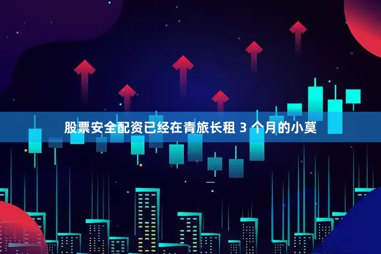 股票安全配资已经在青旅长租 3 个月的小莫