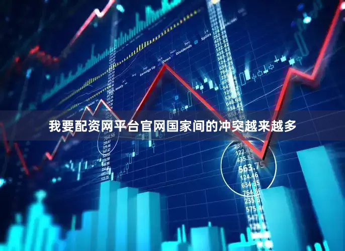 我要配资网平台官网国家间的冲突越来越多