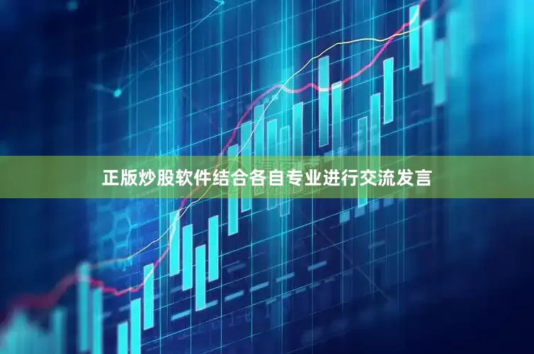 正版炒股软件结合各自专业进行交流发言