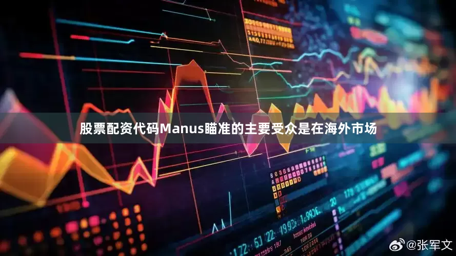 股票配资代码Manus瞄准的主要受众是在海外市场
