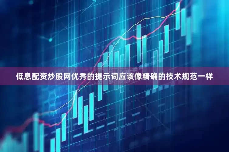 低息配资炒股网优秀的提示词应该像精确的技术规范一样