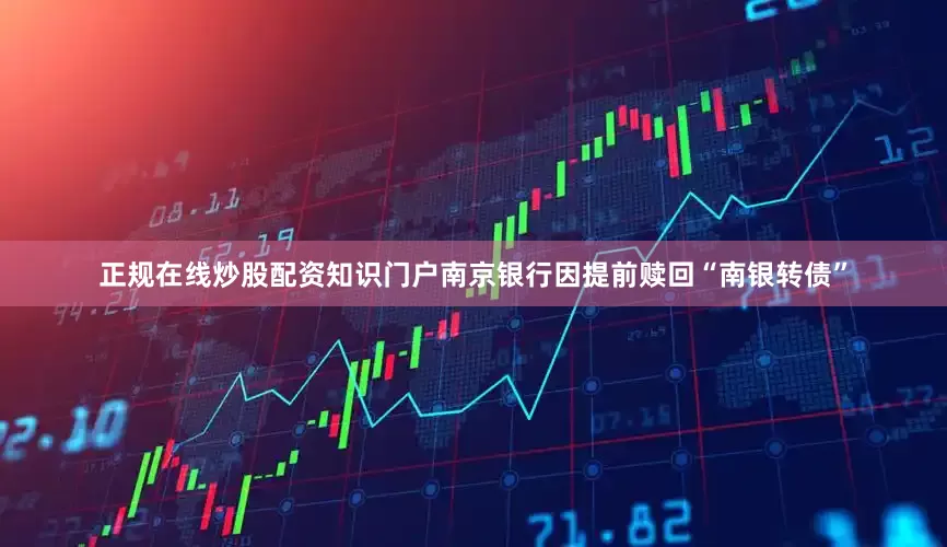 正规在线炒股配资知识门户南京银行因提前赎回“南银转债”