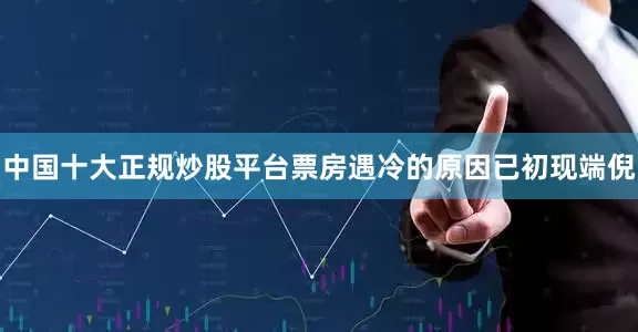 中国十大正规炒股平台票房遇冷的原因已初现端倪