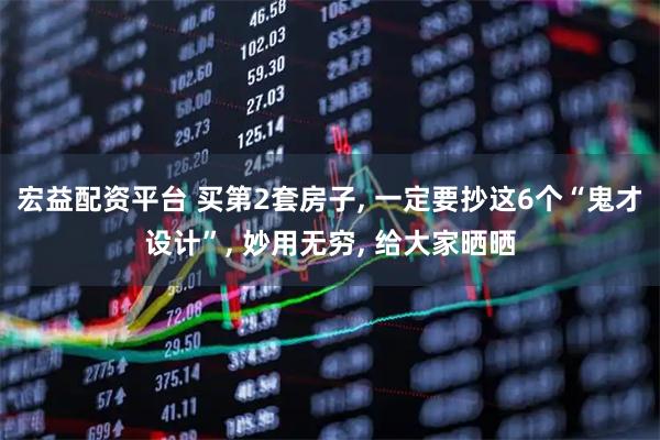 宏益配资平台 买第2套房子, 一定要抄这6个“鬼才设计”, 妙用无穷, 给大家晒晒