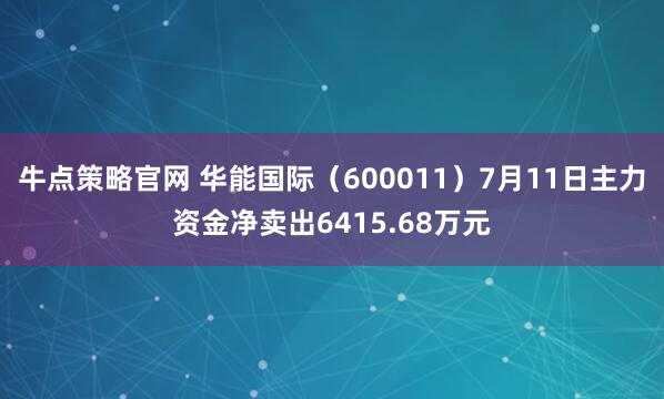 牛点策略官网 华能国际（600011）7月11日主力资金净卖出6415.68万元