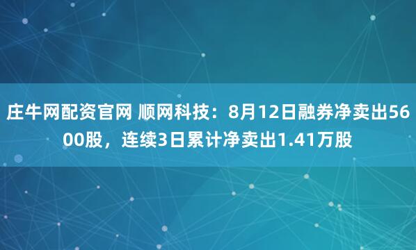 庄牛网配资官网 顺网科技：8月12日融券净卖出5600股，连续3日累计净卖出1.41万股