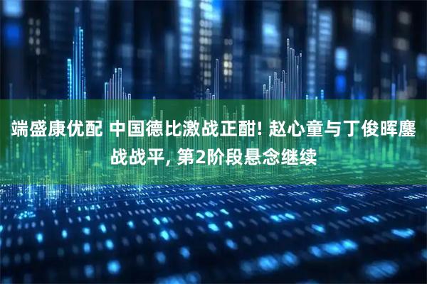 端盛康优配 中国德比激战正酣! 赵心童与丁俊晖鏖战战平, 第2阶段悬念继续